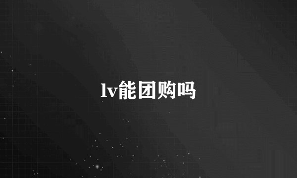 lv能团购吗