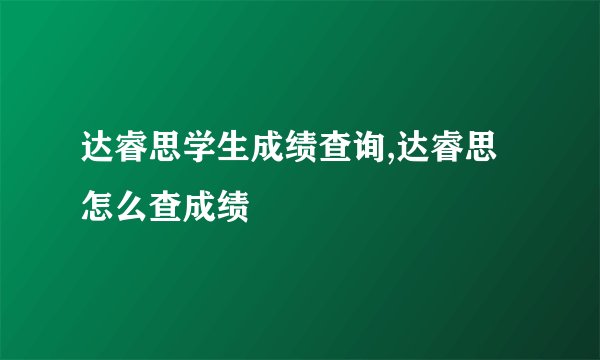 达睿思学生成绩查询,达睿思怎么查成绩