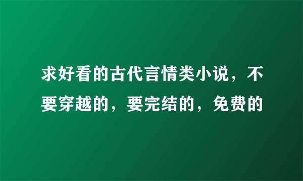 求好看的古代言情类小说，不要穿越的，要完结的，免费的