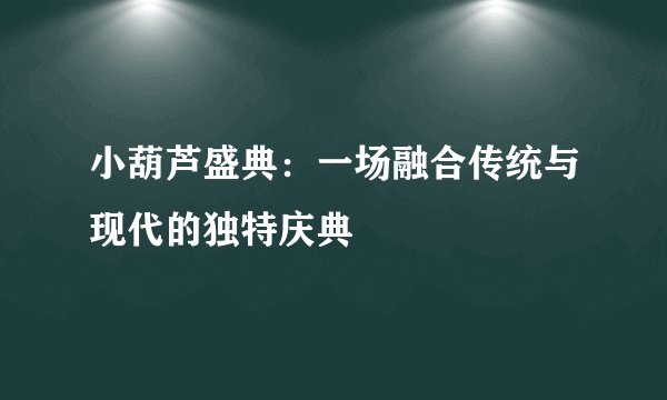 小葫芦盛典：一场融合传统与现代的独特庆典