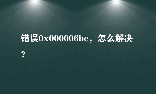 错误0x000006be,怎么解决?