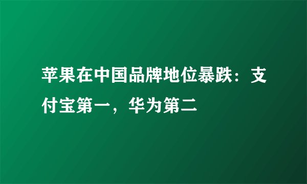 苹果在中国品牌地位暴跌：支付宝第一，华为第二