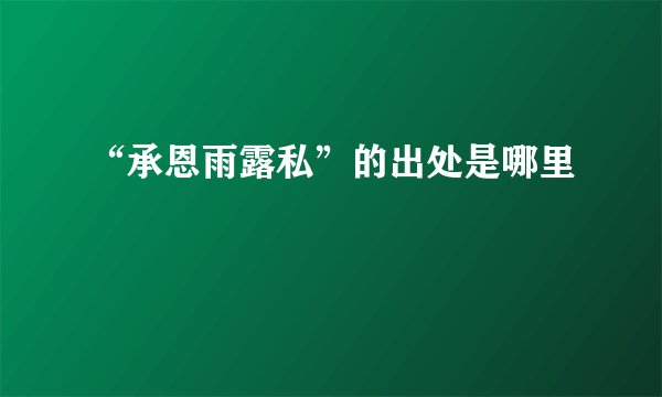 “承恩雨露私”的出处是哪里