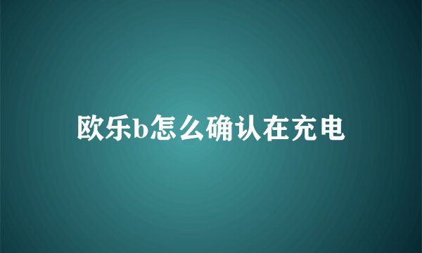 欧乐b怎么确认在充电