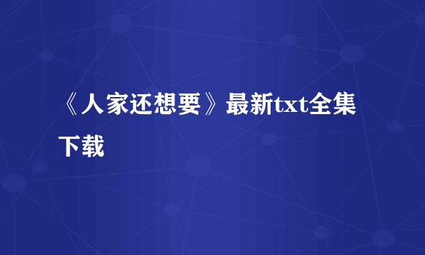 《人家还想要》最新txt全集下载