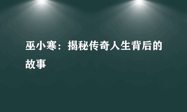 巫小寒:揭秘传奇人生背后的故事