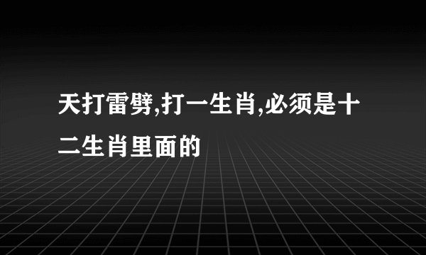 天打雷劈,打一生肖,必须是十二生肖里面的
