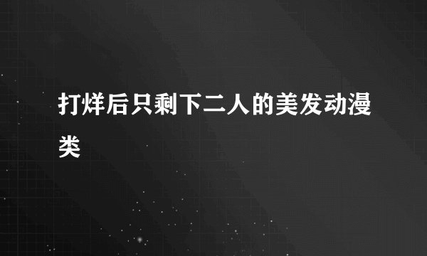 打烊后只剩下二人的美发动漫类