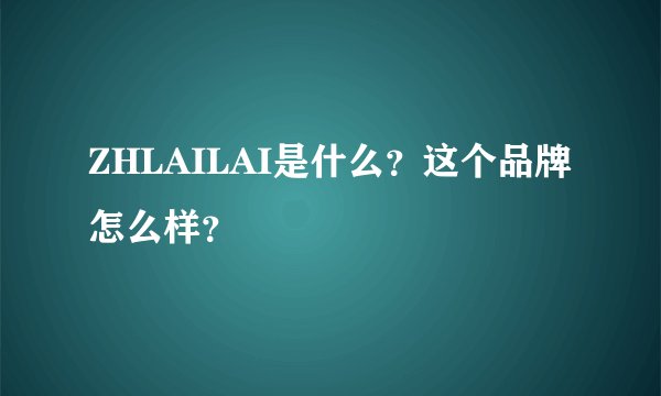 ZHLAILAI是什么？这个品牌怎么样？