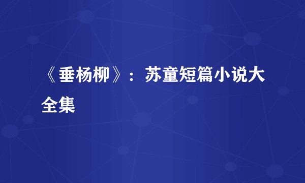 《垂杨柳》：苏童短篇小说大全集
