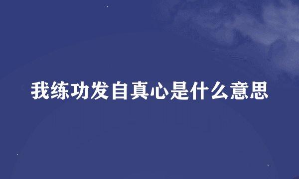 我练功发自真心是什么意思