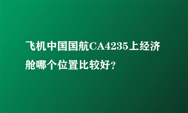 飞机中国国航CA4235上经济舱哪个位置比较好？
