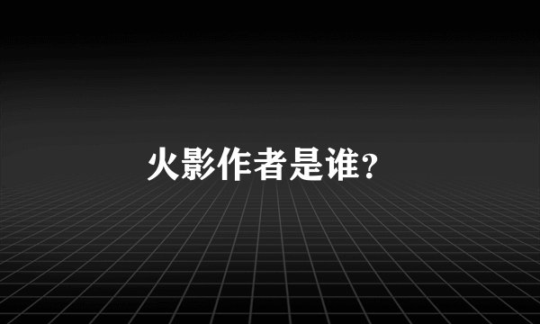 火影作者是谁？