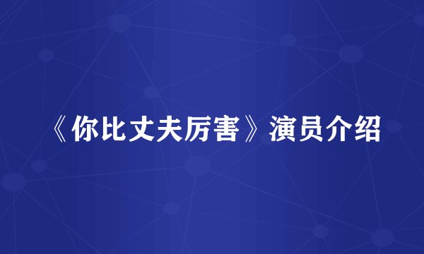 《你比丈夫厉害》演员介绍