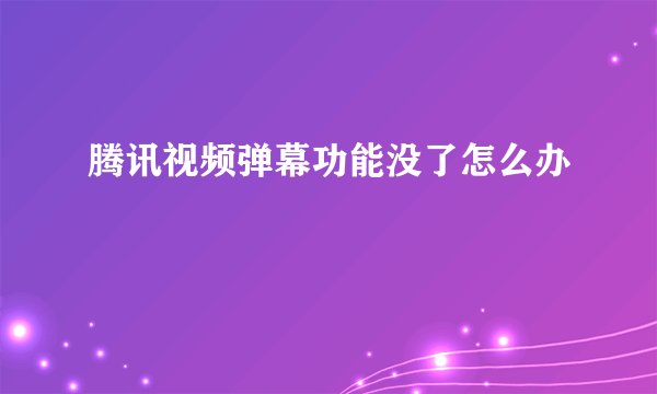 腾讯视频弹幕功能没了怎么办