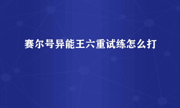 赛尔号异能王六重试练怎么打