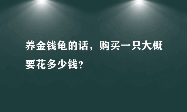 养金钱龟的话，购买一只大概要花多少钱？