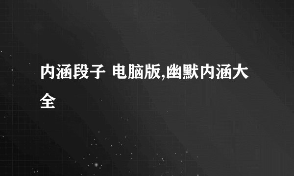 内涵段子 电脑版,幽默内涵大全