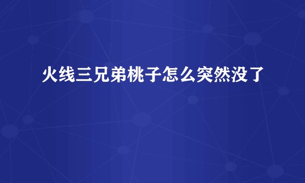火线三兄弟桃子怎么突然没了