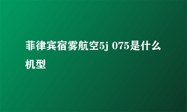 菲律宾宿雾航空5j 075是什么机型