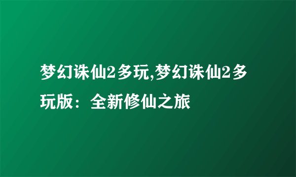 梦幻诛仙2多玩,梦幻诛仙2多玩版:全新修仙之旅