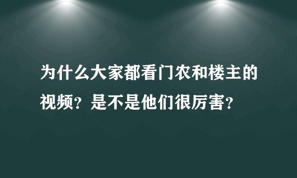 为什么大家都看门农和楼主的视频？是不是他们很厉害？
