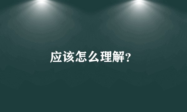 应该怎么理解？