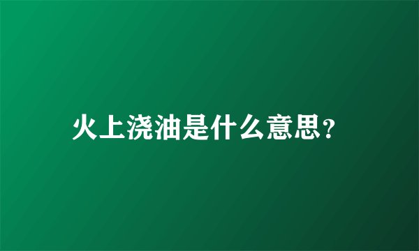 火上浇油是什么意思？