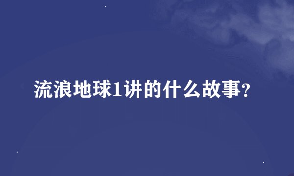 流浪地球1讲的什么故事？