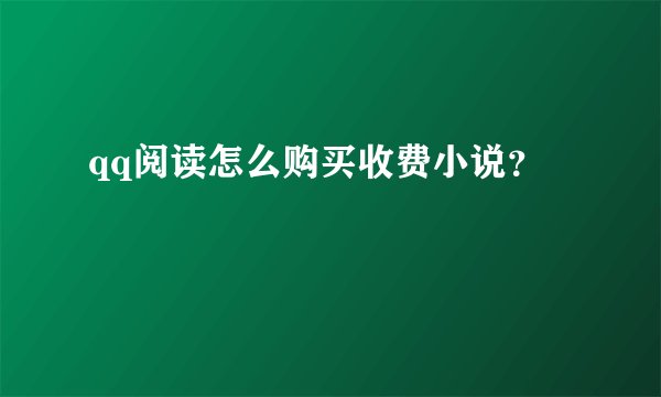 qq阅读怎么购买收费小说?