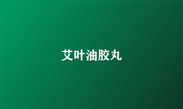 艾叶油胶丸