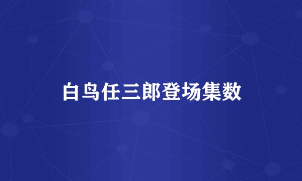 白鸟任三郎登场集数