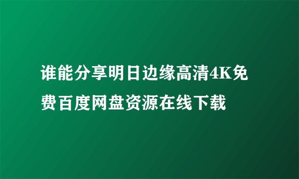 谁能分享明日边缘高清4K免费百度网盘资源在线下载