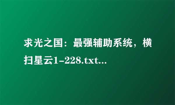 求光之国：最强辅助系统，横扫星云1-228.txt小说完整电子版