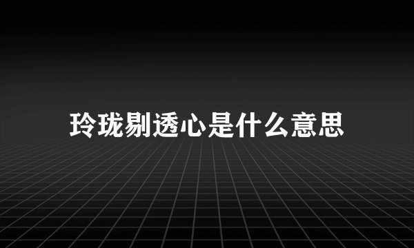 玲珑剔透心是什么意思