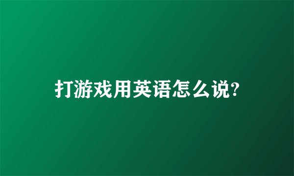 打游戏用英语怎么说?
