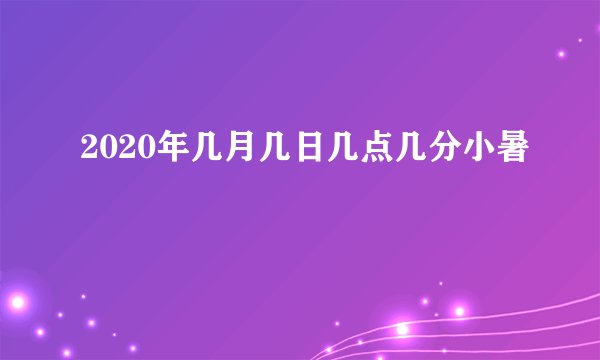 2020年几月几日几点几分小暑