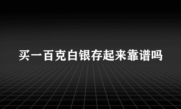 买一百克白银存起来靠谱吗