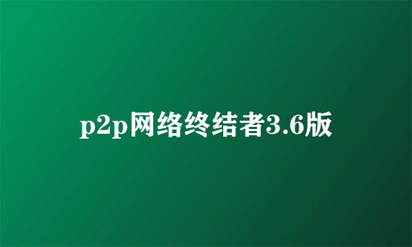p2p网络终结者3.6版