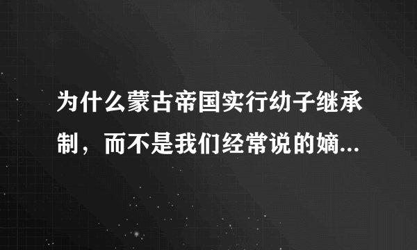 为什么蒙古帝国实行幼子继承制，而不是我们经常说的嫡长子继承制？