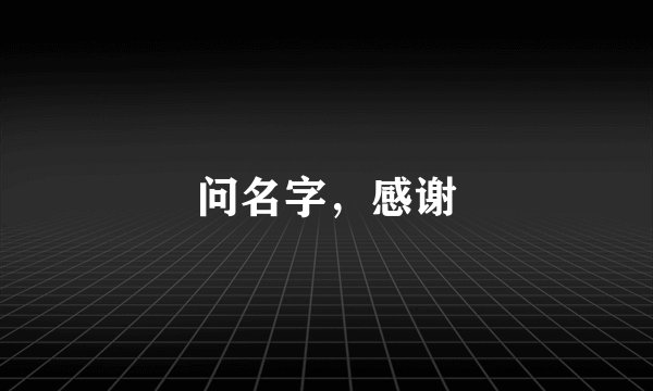 问名字，感谢