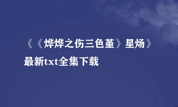 《《烨烨之伤三色堇》星炀》最新txt全集下载