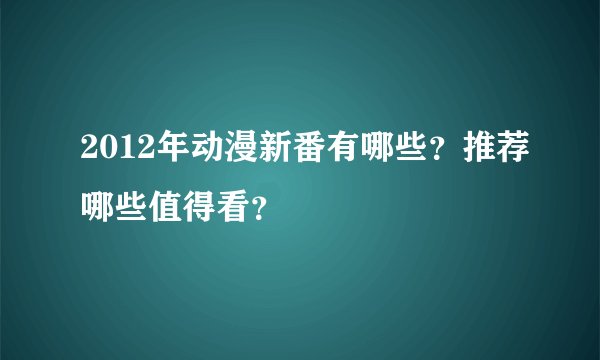 2012年动漫新番有哪些？推荐哪些值得看？
