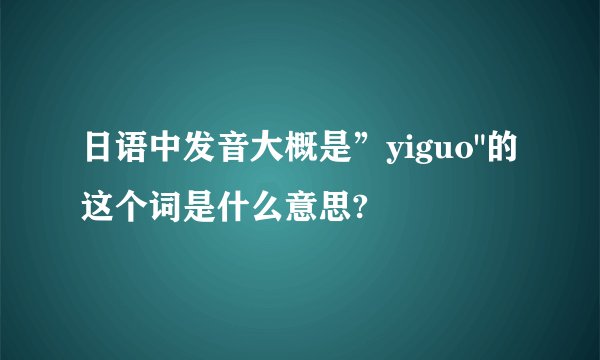 日语中发音大概是”yiguo