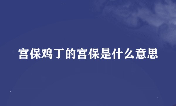 宫保鸡丁的宫保是什么意思