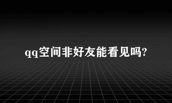 qq空间非好友能看见吗?