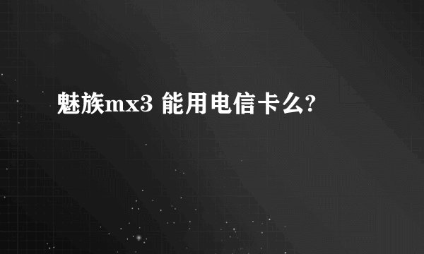 魅族mx3 能用电信卡么?