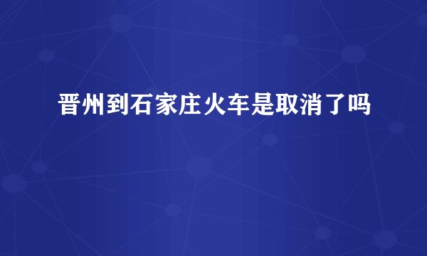 晋州到石家庄火车是取消了吗
