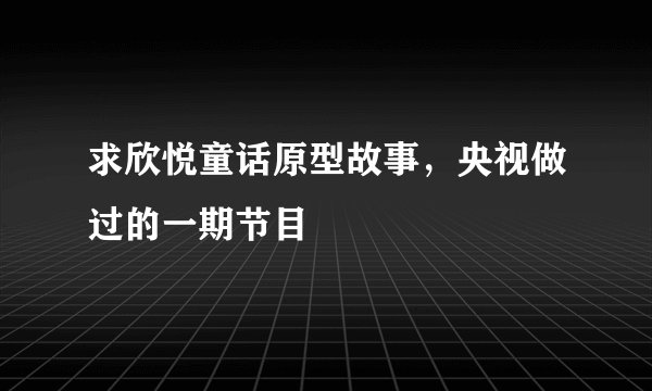 求欣悦童话原型故事，央视做过的一期节目