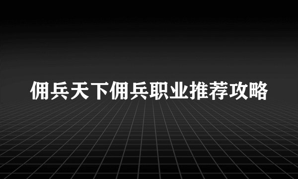 佣兵天下佣兵职业推荐攻略